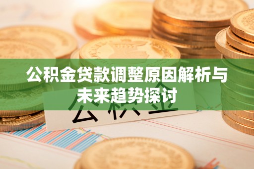 献县公积金贷款调整原因解析与未来趋势探讨