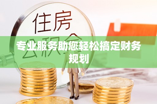 献县专业服务助您轻松搞定财务规划