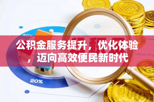 献县公积金服务提升，优化体验，迈向高效便民新时代