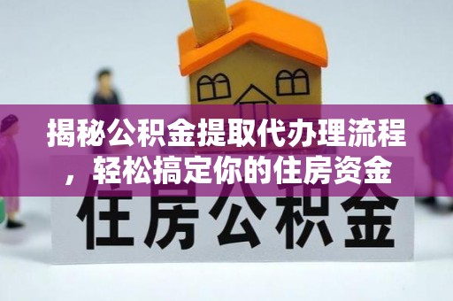 献县揭秘公积金提取代办理流程，轻松搞定你的住房资金