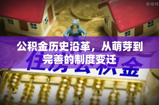 献县公积金历史沿革，从萌芽到完善的制度变迁
