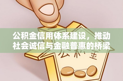 献县公积金信用体系建设，推动社会诚信与金融普惠的桥梁