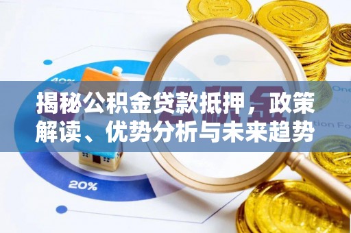 献县揭秘公积金贷款抵押，政策解读、优势分析与未来趋势