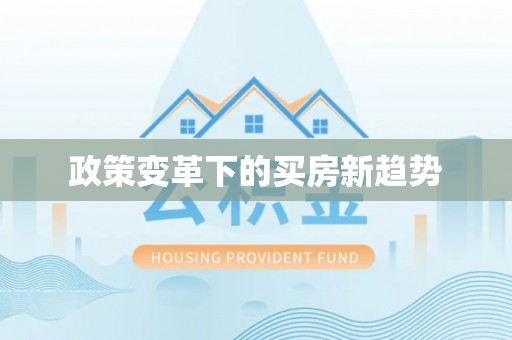 献县政策变革下的买房新趋势