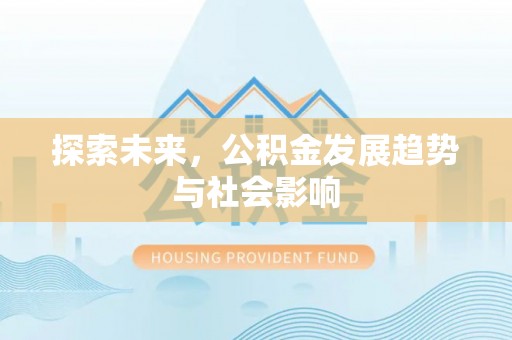献县探索未来，公积金发展趋势与社会影响