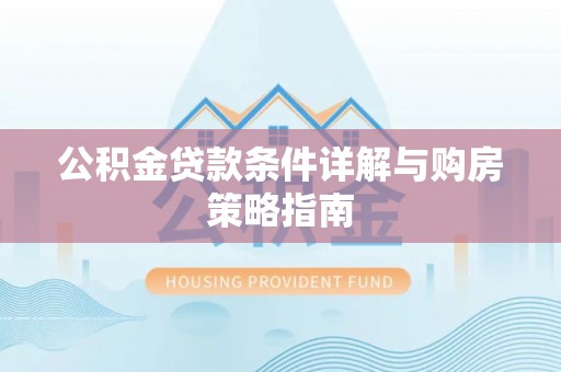 献县公积金贷款条件详解与购房策略指南