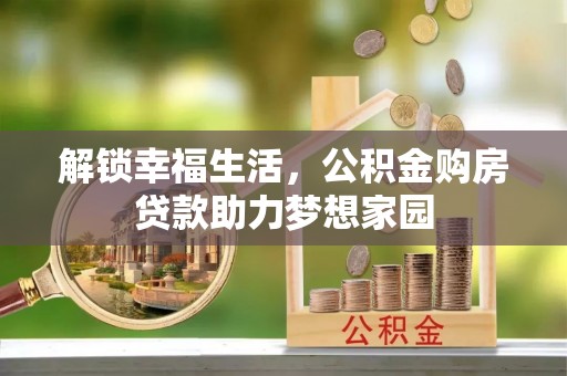 献县解锁幸福生活，公积金购房贷款助力梦想家园