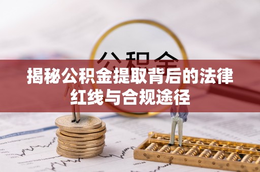 献县揭秘公积金提取背后的法律红线与合规途径