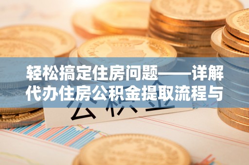 献县轻松搞定住房问题——详解代办住房公积金提取流程与技巧