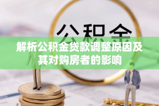 献县解析公积金贷款调整原因及其对购房者的影响