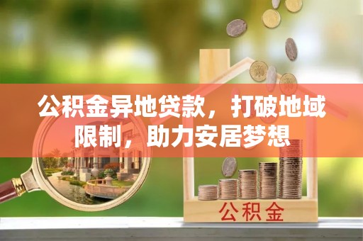 献县公积金异地贷款，打破地域限制，助力安居梦想