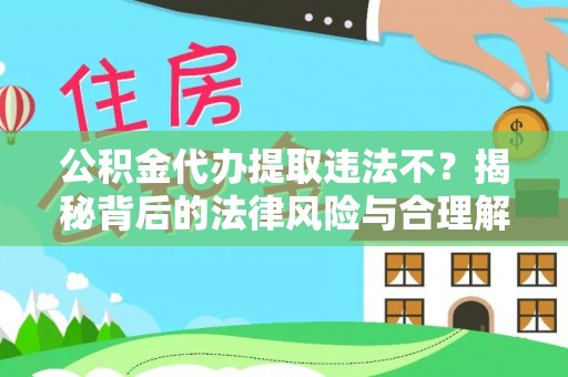 献县公积金代办提取违法不？揭秘背后的法律风险与合理解决方案