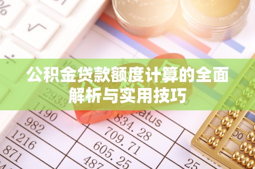 献县公积金贷款额度计算的全面解析与实用技巧