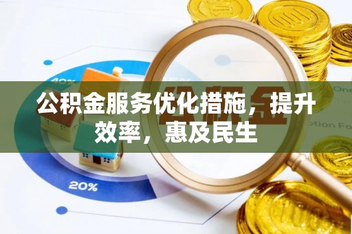 献县公积金服务优化措施，提升效率，惠及民生
