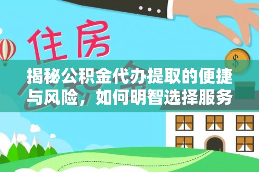 献县揭秘公积金代办提取的便捷与风险，如何明智选择服务？