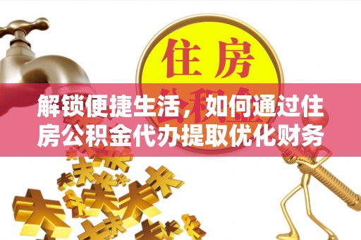 献县解锁便捷生活，如何通过住房公积金代办提取优化财务规划