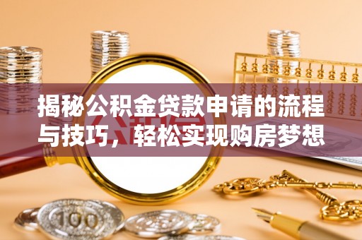 献县揭秘公积金贷款申请的流程与技巧，轻松实现购房梦想