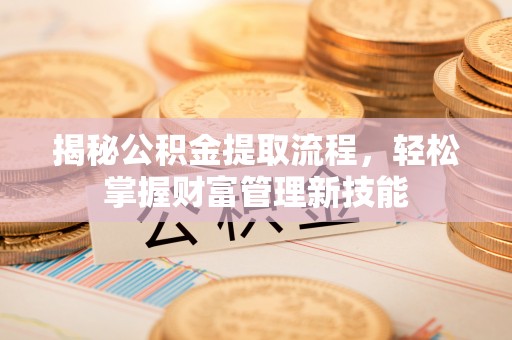 献县揭秘公积金提取流程，轻松掌握财富管理新技能