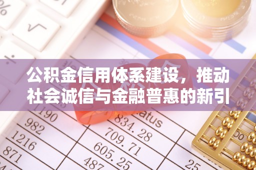 献县公积金信用体系建设，推动社会诚信与金融普惠的新引擎