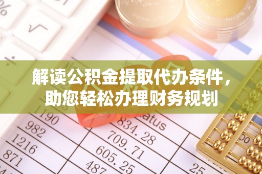 献县解读公积金提取代办条件，助您轻松办理财务规划