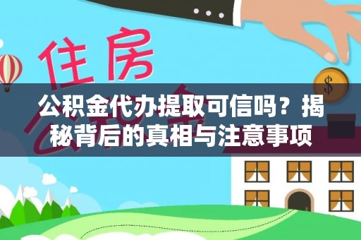 献县公积金代办提取可信吗？揭秘背后的真相与注意事项