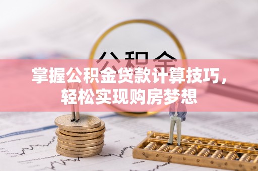 献县掌握公积金贷款计算技巧，轻松实现购房梦想