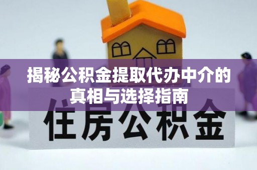 献县揭秘公积金提取代办中介的真相与选择指南