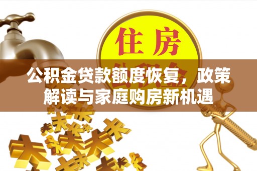 献县公积金贷款额度恢复，政策解读与家庭购房新机遇