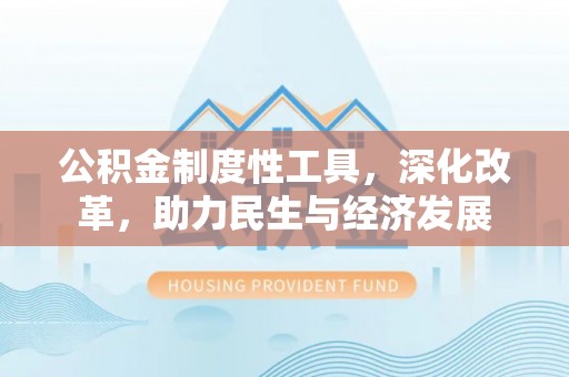 献县公积金制度性工具，深化改革，助力民生与经济发展