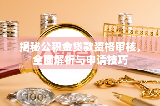 献县揭秘公积金贷款资格审核，全面解析与申请技巧