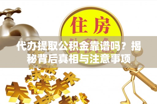 献县代办提取公积金靠谱吗？揭秘背后真相与注意事项