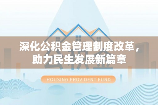 献县深化公积金管理制度改革，助力民生发展新篇章
