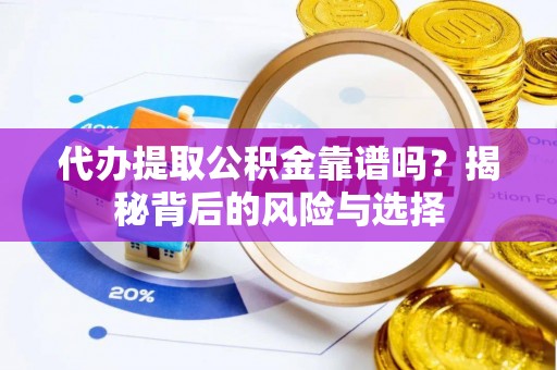 献县代办提取公积金靠谱吗？揭秘背后的风险与选择