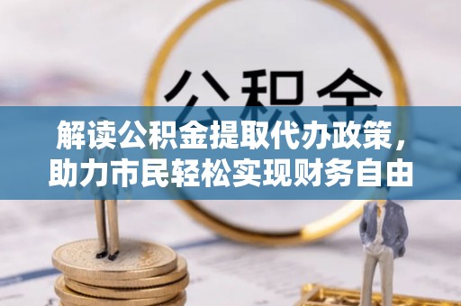 献县解读公积金提取代办政策，助力市民轻松实现财务自由