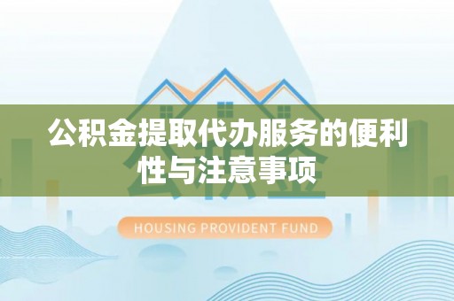 献县公积金提取代办服务的便利性与注意事项