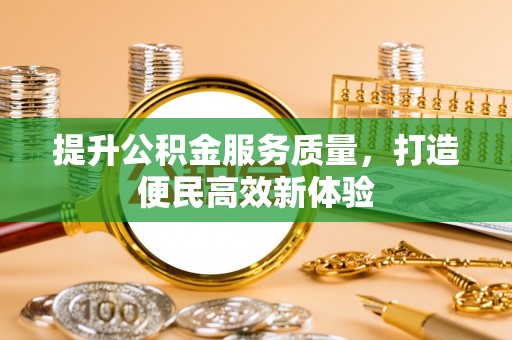 献县提升公积金服务质量，打造便民高效新体验