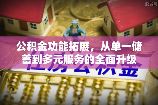 献县公积金功能拓展，从单一储蓄到多元服务的全面升级