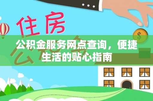 献县公积金服务网点查询，便捷生活的贴心指南