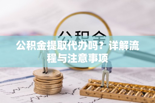 献县公积金提取代办吗？详解流程与注意事项