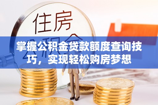 献县掌握公积金贷款额度查询技巧，实现轻松购房梦想