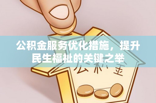 献县公积金服务优化措施，提升民生福祉的关键之举