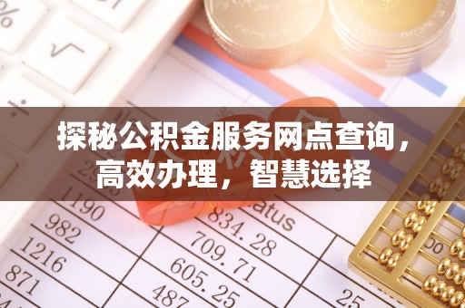 献县探秘公积金服务网点查询，高效办理，智慧选择