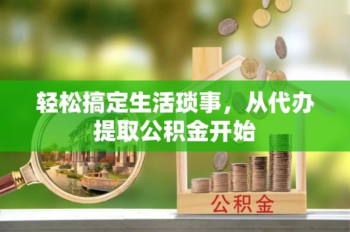 献县轻松搞定生活琐事，从代办提取公积金开始