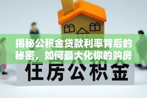 献县揭秘公积金贷款利率背后的秘密，如何最大化你的购房优势