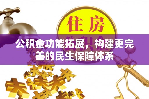 献县公积金功能拓展，构建更完善的民生保障体系