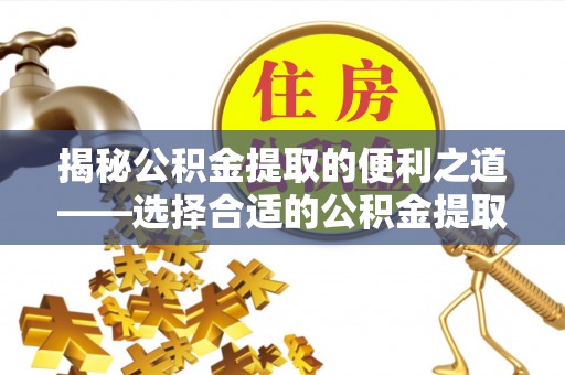 献县揭秘公积金提取的便利之道——选择合适的公积金提取代办公司是关键