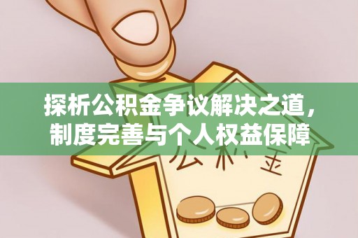 献县探析公积金争议解决之道，制度完善与个人权益保障